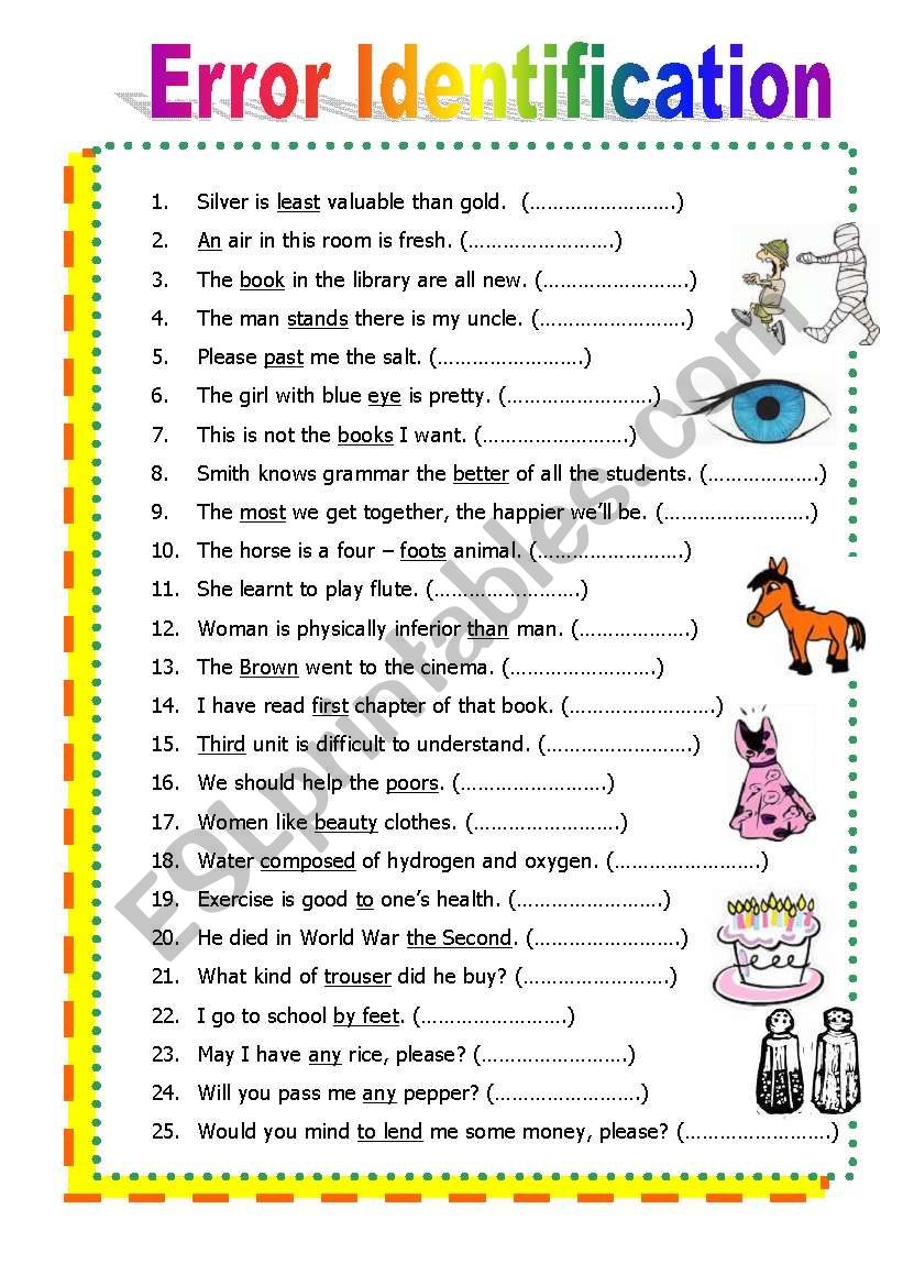 Error identification worksheet to check a various grammars, 2pages, not too difficult for students, 43items, i think it´s a way to evaluate English skill ^^ ENJOY Error identification worksheet to check a various grammars, 2pages, not too difficult for students, 43items, i think it´s a way to evaluate English skill ^^ ENJOY